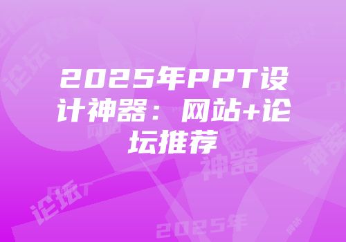 2025年PPT设计神器：网站+论坛推荐