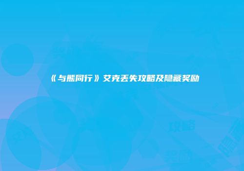 《与熊同行》艾克丢失攻略及隐藏奖励