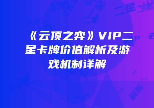 《云顶之弈》VIP二星卡牌价值解析及游戏机制详解