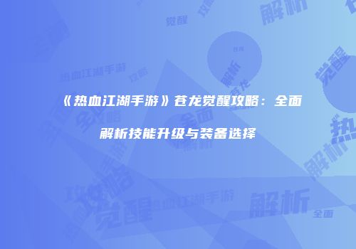 《热血江湖手游》苍龙觉醒攻略：全面解析技能升级与装备选择