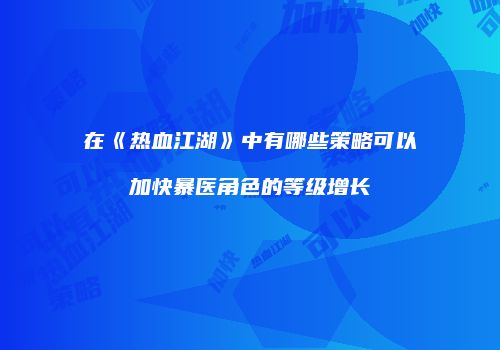 在《热血江湖》中有哪些策略可以加快暴医角色的等级增长