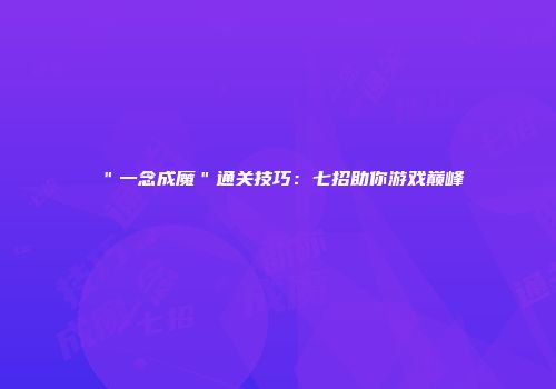 ＂一念成魔＂通关技巧：七招助你游戏巅峰