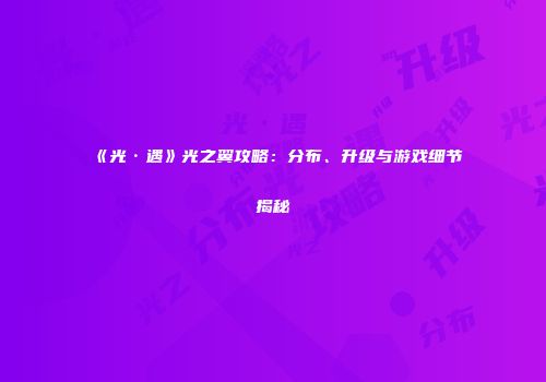 《光·遇》光之翼攻略：分布、升级与游戏细节揭秘