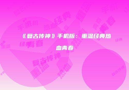 《复古传神》手机版：重温经典热血青春