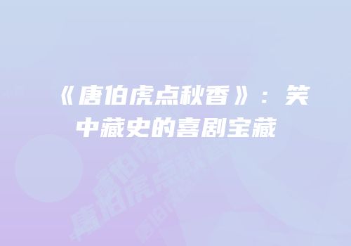 《唐伯虎点秋香》：笑中藏史的喜剧宝藏