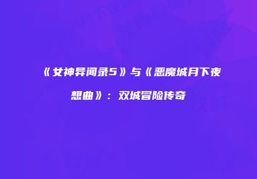《女神异闻录5》与《恶魔城月下夜想曲》：双城冒险传奇