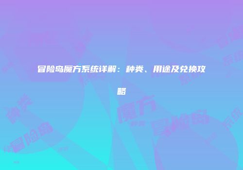 冒险岛魔方系统详解：种类、用途及兑换攻略