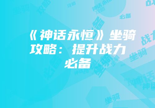 《神话永恒》坐骑攻略：提升战力必备