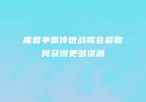 魔兽争霸传世战歌会员如何获得更多资源