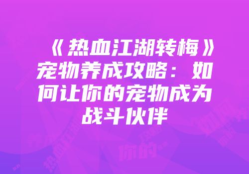 《热血江湖转梅》宠物养成攻略：如何让你的宠物成为战斗伙伴