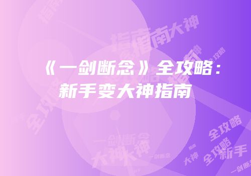 《一剑断念》全攻略：新手变大神指南