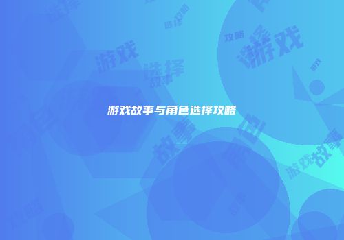 游戏故事与角色选择攻略