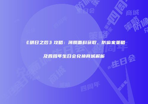 《明日之后》攻略：薄膜面料获取、防偷家策略及四周年生日会兑换商城解析
