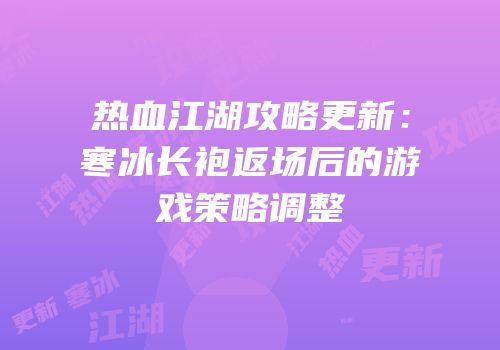 热血江湖攻略更新：寒冰长袍返场后的游戏策略调整