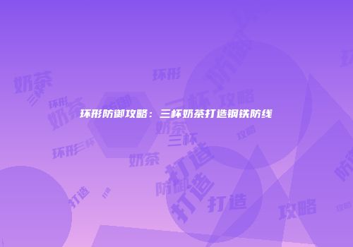 环形防御攻略：三杯奶茶打造钢铁防线