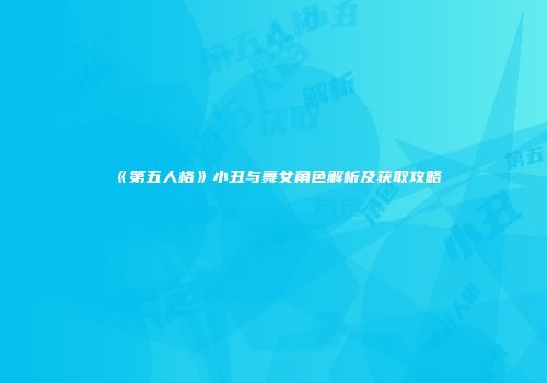 《第五人格》小丑与舞女角色解析及获取攻略