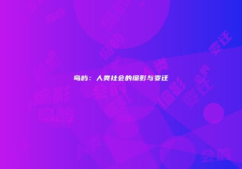 岛屿：人类社会的缩影与变迁