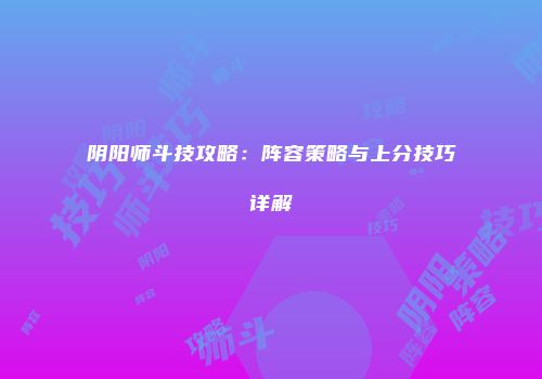 阴阳师斗技攻略：阵容策略与上分技巧详解