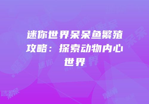 迷你世界呆呆鱼繁殖攻略：探索动物内心世界