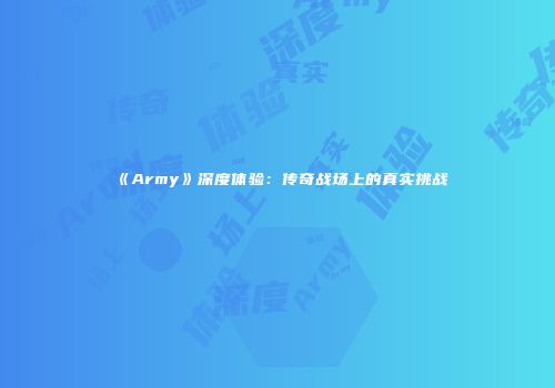 《Army》深度体验：传奇战场上的真实挑战