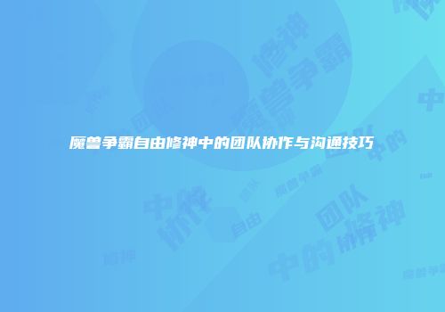 魔兽争霸自由修神中的团队协作与沟通技巧