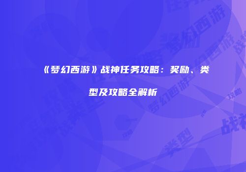 《梦幻西游》战神任务攻略：奖励、类型及攻略全解析