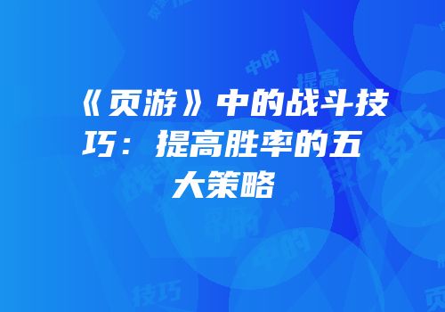 《页游》中的战斗技巧：提高胜率的五大策略
