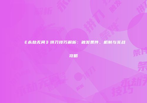 《永劫无间》拼刀技巧解析：触发条件、机制与实战攻略