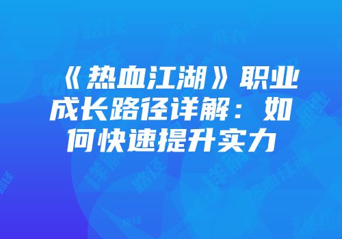 《热血江湖》职业成长路径详解：如何快速提升实力