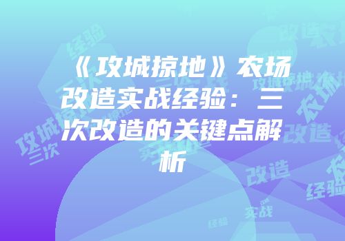 《攻城掠地》农场改造实战经验：三次改造的关键点解析