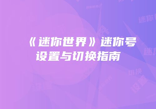 《迷你世界》迷你号设置与切换指南