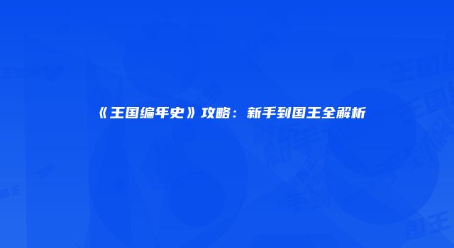 《王国编年史》攻略：新手到国王全解析
