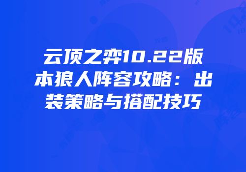 云顶之弈10.22版本狼人阵容攻略：出装策略与搭配技巧
