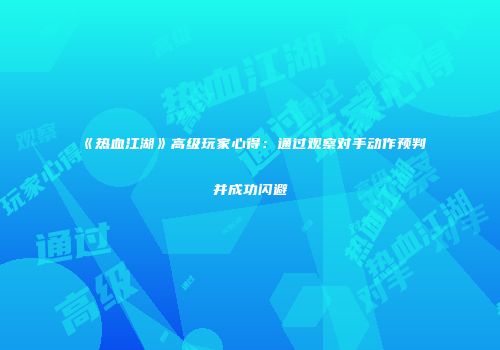 《热血江湖》高级玩家心得：通过观察对手动作预判并成功闪避