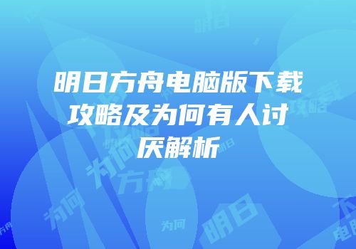 明日方舟电脑版下载攻略及为何有人讨厌解析