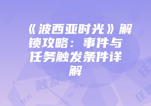 《波西亚时光》解锁攻略：事件与任务触发条件详解