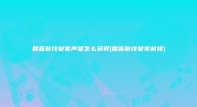 碧蓝航线皇家声望怎么获得(碧蓝航线皇家前排)