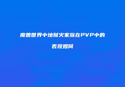 魔兽世界中地狱火家族在PVP中的表现如何