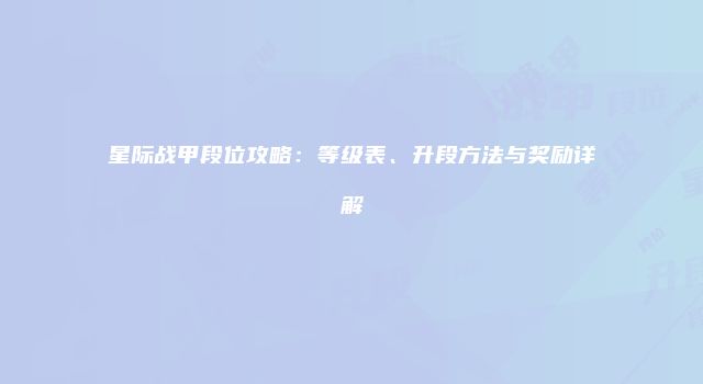 星际战甲段位攻略：等级表、升段方法与奖励详解