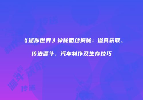 《迷你世界》神秘面纱揭秘：道具获取、传送漏斗、汽车制作及生存技巧