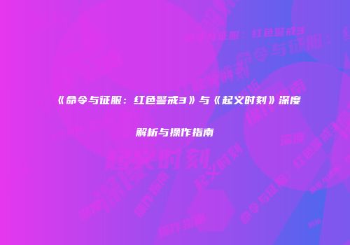 《命令与征服：红色警戒3》与《起义时刻》深度解析与操作指南