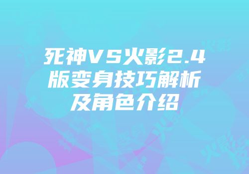 死神VS火影2.4版变身技巧解析及角色介绍