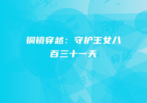 铜镜穿越：守护王女八百三十一天