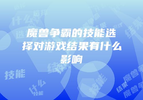 魔兽争霸的技能选择对游戏结果有什么影响