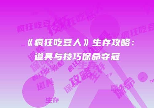 《疯狂吃豆人》生存攻略：道具与技巧保命夺冠