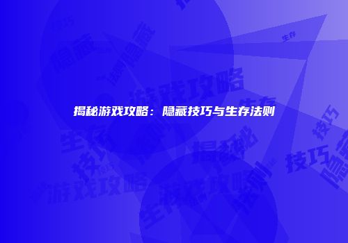 揭秘游戏攻略：隐藏技巧与生存法则
