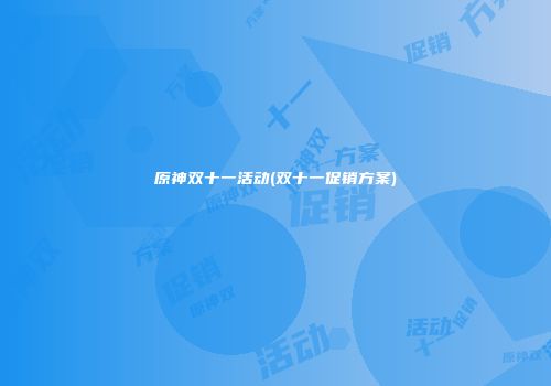 原神双十一活动(双十一促销方案)