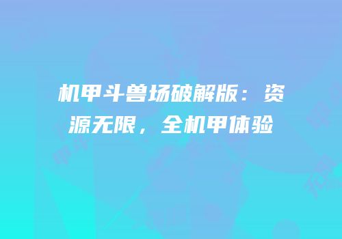 机甲斗兽场破解版：资源无限，全机甲体验