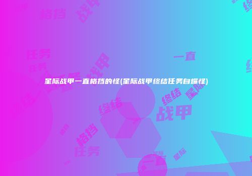 星际战甲一直格挡的怪(星际战甲终结任务自爆怪)