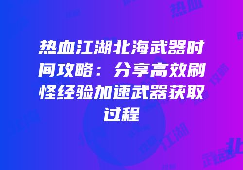 热血江湖北海武器时间攻略：分享高效刷怪经验加速武器获取过程